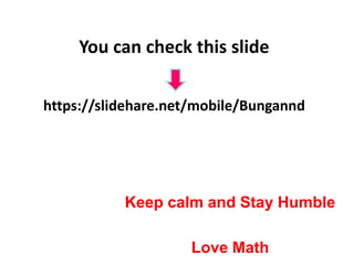 You can check this slide
https://slidehare.net/mobile/Bungannd
Keep calm and Stay Humble
Love Math
 