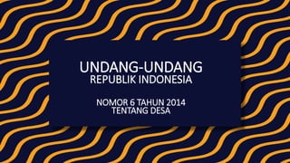 UNDANG-UNDANG
REPUBLIK INDONESIA
NOMOR 6 TAHUN 2014
TENTANG DESA
 