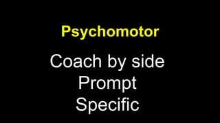 Coach by side
Prompt
Specific
Psychomotor
 
