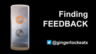 Finding
FEEDBACK
@gingerlockeatx
 