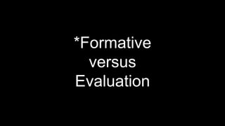 *Formative
versus
Evaluation
 