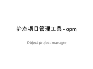 静态项目管理工具 - opm

  Object project manager
 