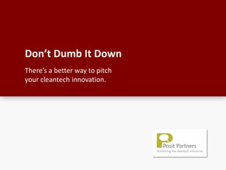 Don’t Dumb It Down
There’s a better way to pitch
your cleantech innovation.
 