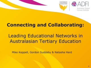 Connecting and Collaborating:
Leading Educational Networks in
Australasian Tertiary Education
Mike Keppell, Gordon Suddaby & Natasha Hard
1
 