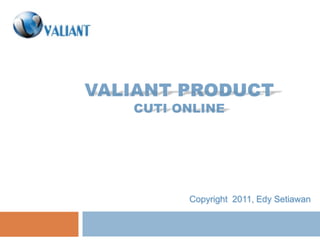 vALIANT productCuti online Copyright  2011, Edy Setiawan 