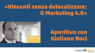 «Vincenti senza delocalizzare:
il Marketing 4.0»
Aperitivo con
Giuliano Noci
 