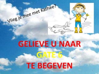 GELIEVE U NAAR
GATE 6
TE BEGEVEN 5
 