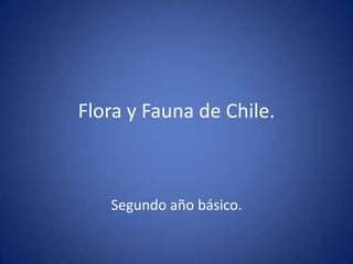 Flora y Fauna de Chile.



   Segundo año básico.
 