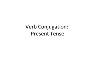 Verb Conjugation:  Present Tense 