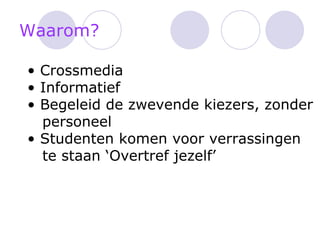 Waarom? Crossmedia Informatief Begeleid de zwevende kiezers, zonder    personeel Studenten komen voor verrassingen te staan ‘Overtref jezelf’ 