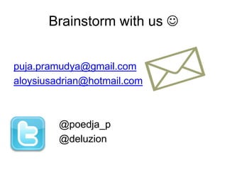 Brainstorm with us puja.pramudya@gmail.comaloysiusadrian@hotmail.com			@poedja_p		@deluzion