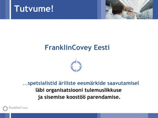 Tutvume! FranklinCovey Eesti … spetsialistid äriliste eesmärkide saavutamisel  läbi organisatsiooni tulemuslikkuse  ja sisemise koostöö   parendamise. 