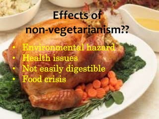 Effects of
non-vegetarianism??
• Environmental hazard
• Health issues
• Not easily digestible
• Food crisis
 