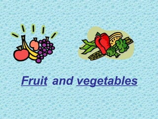 Fruit and vegetables
 