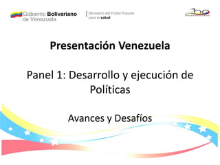 Gobierno Bolivariano Ministerio del Poder Popular para lasalud de Venezuela Presentación VenezuelaPanel 1: Desarrollo y ejecución de Políticas Avances y Desafíos 