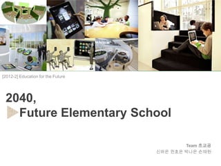 [2012-2] Education for the Future




 2040,
   Future Elementary School

                                            Team 초교공
                                    신하은 권효은 박나은 손재원
 
