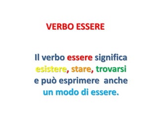 VERBO ESSERE


Il verbo essere significa
esistere, stare, trovarsi
e può esprimere anche
   un modo di essere.
 