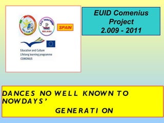 DANCES NO WELL KNOWN TO NOWDAYS’ GENERATION EUID Comenius Project 2.009 - 2011 SPAIN 