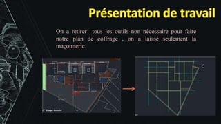 On a retirer tous les outils non nécessaire pour faire
notre plan de coffrage , on a laissé seulement la
maçonnerie.
 
