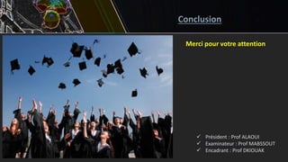 Conclusion
Merci pour votre attention
 Président : Prof ALAOUI
 Examinateur : Prof MABSSOUT
 Encadrant : Prof DKIOUAK
 