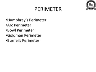 PERIMETER
•Humphrey’s Perimeter
•Arc Perimeter
•Bowl Perimeter
•Goldman Perimeter
•Burnel’s Perimeter
 