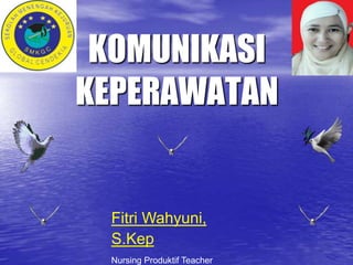KOMUNIKASI
KEPERAWATAN
Fitri Wahyuni,
S.Kep
Nursing Produktif Teacher
 