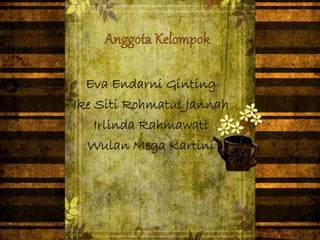 Eva Endarni Ginting 
Ike Siti Rohmatul Jannah 
Irlinda Rahmawati 
Wulan Mega Kartini 
 