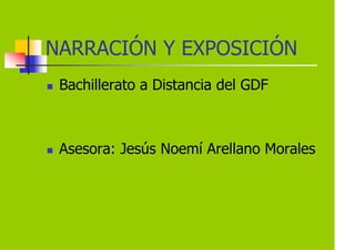 NARRACIÓN Y EXPOSICIÓN
 Bachillerato a Distancia del GDF



 Asesora: Jesús Noemí Arellano Morales
 