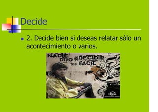 Decide
 2. Decide bien si deseas relatar sólo un
 acontecimiento o varios.
 