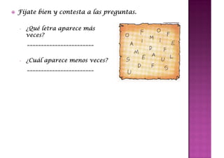 Fíjate bien y contesta a las preguntas.
                             preguntas.

-   ¿Qué letra aparece más
     Qué               má
    veces?
    veces?
    ________________________


-   ¿Cuál aparece menos veces?
     Cuá                veces?
    ________________________
 
