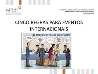 VIII JORNADAS INTERNACIONAIS DE PROTOCOLO DA APEP
A IMPORTÂNCIA DO PROTOCOLO NOS EVENTOS
INTERNACIONAIS?

CINCO REGRAS PARA EVENTOS
INTERNACIONAIS

 