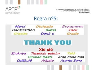 VIII JORNADAS INTERNACIONAIS DE PROTOCOLO DA APEP
A IMPORTÂNCIA DO PROTOCOLO NOS EVENTOS
INTERNACIONAIS?

Regra nº5:
Aprenda uma palavra mágica em várias línguas
Xié xié

 