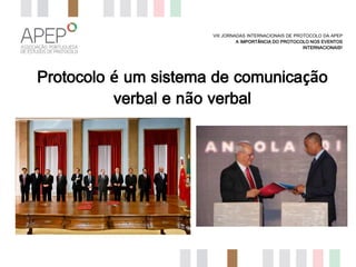 VIII JORNADAS INTERNACIONAIS DE PROTOCOLO DA APEP
A IMPORTÂNCIA DO PROTOCOLO NOS EVENTOS
INTERNACIONAIS?

Protocolo é um sistema de comunicação
verbal e não verbal

 