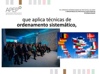 VIII JORNADAS INTERNACIONAIS DE PROTOCOLO DA APEP
A IMPORTÂNCIA DO PROTOCOLO NOS EVENTOS
INTERNACIONAIS?

que aplica técnicas de
ordenamento sistemático,

 