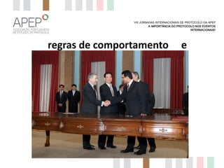 VIII JORNADAS INTERNACIONAIS DE PROTOCOLO DA APEP
A IMPORTÂNCIA DO PROTOCOLO NOS EVENTOS
INTERNACIONAIS?

regras de comportamento

e

 