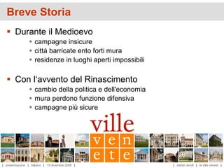 Breve Storia
   Durante il Medioevo
                  campagne insicure
                  città barricate ento forti mura
                  residenze in luoghi aperti impossibili

   Con l‘avvento del Rinascimento
                  cambio della politica e dell'economia
                  mura perdono funzione difensiva
                  campagne più sicure




| presentazione | italiano | 19 dicembre 2008 |             | stefan reindl | le ville venete |
 
