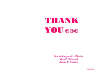 THANK 
YOU  
Marie Margaret L. Obeña 
Vina P. Villareal 
Jason F. Siason 
-pinkster- 
