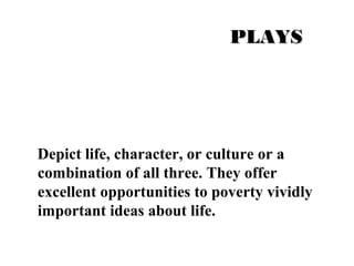 PPLLAAYYSS 
Depict life, character, or culture or a 
combination of all three. They offer 
excellent opportunities to poverty vividly 
important ideas about life. 
 