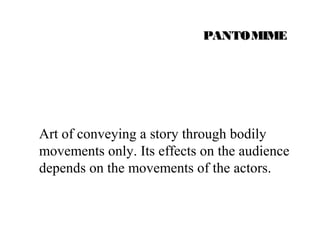 PPAANNTTOOMMIIMMEE 
Art of conveying a story through bodily 
movements only. Its effects on the audience 
depends on the movements of the actors. 
 