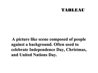 TTAABBLLEEAAUU 
AA ppiiccttuurree lliikkee sscceennee ccoommppoosseedd ooff ppeeooppllee 
aaggaaiinnsstt aa bbaacckkggrroouunndd.. OOfftteenn uusseedd ttoo 
cceelleebbrraattee IInnddeeppeennddeennccee DDaayy,, CChhrriissttmmaass,, 
aanndd UUnniitteedd NNaattiioonnss DDaayy.. 
 
