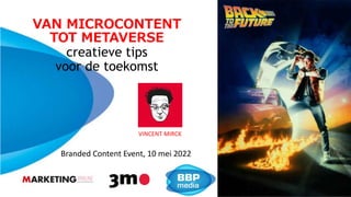 VAN MICROCONTENT
TOT METAVERSE
creatieve tips
voor de toekomst
Branded Content Event, 10 mei 2022
VINCENT MIRCK
 