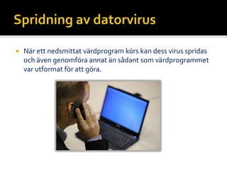  När ett nedsmittat värdprogram körs kan dess virus spridas
och även genomföra annat än sådant som värdprogrammet
var utformat för att göra.
 