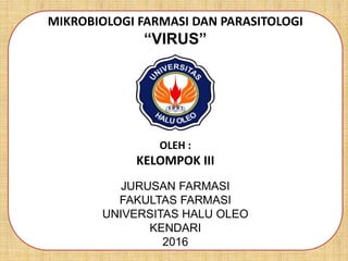 MIKROBIOLOGI FARMASI DAN PARASITOLOGI
“VIRUS”
OLEH :
KELOMPOK III
JURUSAN FARMASI
FAKULTAS FARMASI
UNIVERSITAS HALU OLEO
KENDARI
2016
 