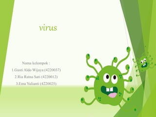 virus
Nama kelompok :
1.Gusti Aldo Wijaya (4220037)
2.Ria Ratna Sari (4220012)
3.Ema Yulianti (4220025)
 