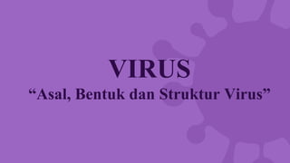 VIRUS
“Asal, Bentuk dan Struktur Virus”
 