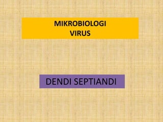 MIKROBIOLOGI
    VIRUS




DENDI SEPTIANDI
 