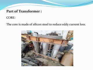 Part of Transformer :
CORE:
The core is made of silicon steel to reduce eddy current loss.
 