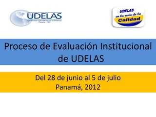 Proceso de Evaluación Institucional
            de UDELAS
       Del 28 de junio al 5 de julio
             Panamá, 2012
 