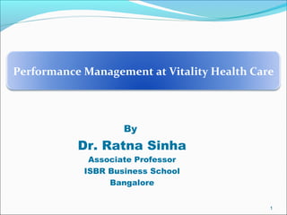 By
Dr. Ratna Sinha
Associate Professor
ISBR Business School
Bangalore
1
Performance Management at Vitality Health Care
 