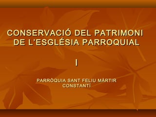 CONSERVACIÓ DEL PATRIMONICONSERVACIÓ DEL PATRIMONI
DE L’ESGLÉSIA PARROQUIALDE L’ESGLÉSIA PARROQUIAL
II
PARRÒQUIA SANT FELIU MÀRTIRPARRÒQUIA SANT FELIU MÀRTIR
CONSTANTÍCONSTANTÍ
CONSERVACIÓ DEL PATRIMONICONSERVACIÓ DEL PATRIMONI
DE L’ESGLÉSIA PARROQUIALDE L’ESGLÉSIA PARROQUIAL
II
PARRÒQUIA SANT FELIU MÀRTIRPARRÒQUIA SANT FELIU MÀRTIR
CONSTANTÍCONSTANTÍ
 